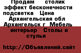 Продам 3-D столик (эффект бесконечности) подсветка › Цена ­ 9 700 - Архангельская обл., Архангельск г. Мебель, интерьер » Столы и стулья   